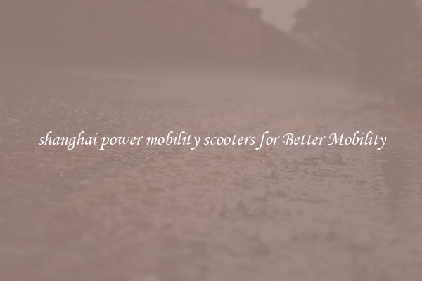 shanghai power mobility scooters for Better Mobility