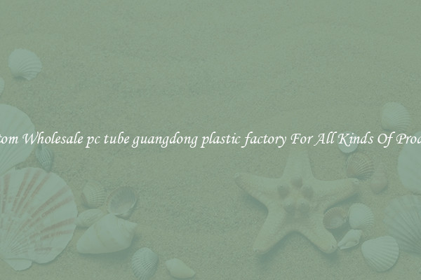 Custom Wholesale pc tube guangdong plastic factory For All Kinds Of Products