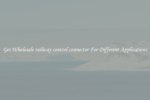 Get Wholesale railway control connector For Different Applications