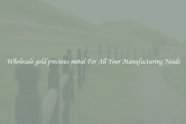 Wholesale gold precious metal For All Your Manufacturing Needs
