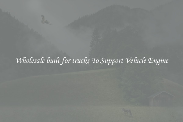 Wholesale built for trucks To Support Vehicle Engine