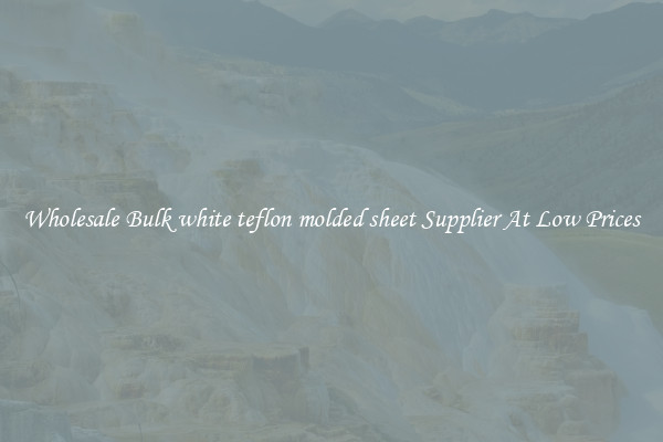 Wholesale Bulk white teflon molded sheet Supplier At Low Prices