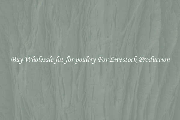 Buy Wholesale fat for poultry For Livestock Production