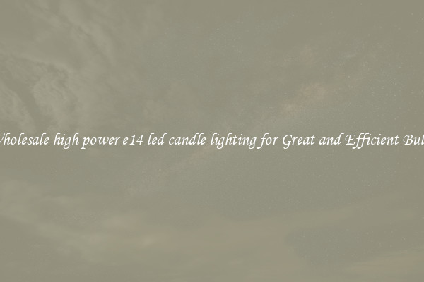 Wholesale high power e14 led candle lighting for Great and Efficient Bulbs