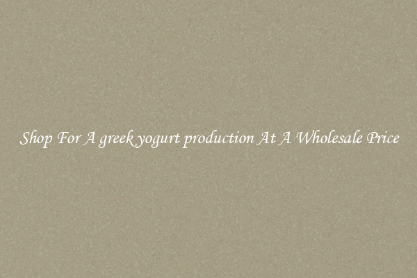 Shop For A greek yogurt production At A Wholesale Price