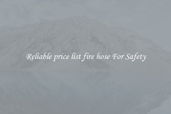 Reliable price list fire hose For Safety