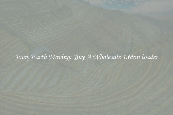 Easy Earth Moving: Buy A Wholesale 1.6ton loader